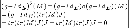 5$\fbox{(g-Id_E)^2(M)=(g-Id_E)o(g-Id_E)(M)\\=(g-Id_E)(tr(M)J)\\=tr(tr(M)J)J=tr(M)tr(J)J=0}